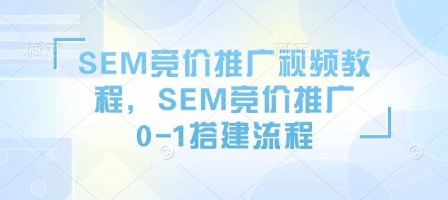 SEM竞价推广视频教程，SEM竞价推广0-1搭建流程-天韵资源网