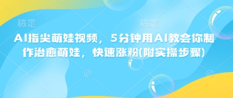 AI指尖萌娃视频，5分钟用AI教会你制作治愈萌娃，快速涨粉(附实操步骤)-天韵资源网