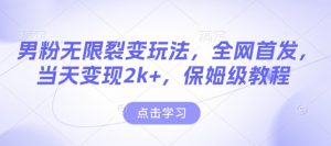 男粉无限裂变玩法，全网首发，当天变现2k+，保姆级教程【永久更新】【揭秘】-天韵资源网