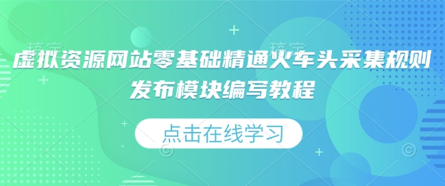 虚拟资源网站零基础精通火车头采集规则发布模块编写教程-天韵资源网