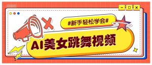 纯AI生成美女跳舞视频，零成本零门槛实操教程，新手也能轻松学会直接拿去涨粉-天韵资源网