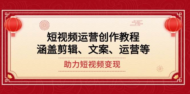 短视频运营创作教程，涵盖剪辑、文案、运营等，助力短视频变现-天韵资源网