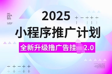 2025小程序推广计划，全新升级撸广告挂JI2.0玩法，日入多张，小白可做【揭秘】-天韵资源网