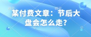 某付费文章：节后大盘会怎么走?-天韵资源网