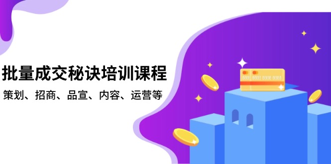 批量成交秘诀培训课程，策划、招商、品宣、内容、运营等-天韵资源网