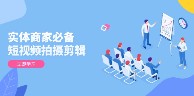 实体商家必备！短视频拍摄剪辑，从基础到进阶 全面提升视频质量与获客效果-天韵资源网