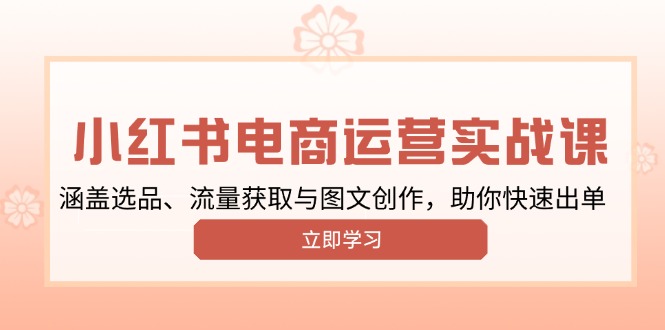 小红书变现运营实战课，涵盖选品、流量获取与图文创作，助你快速出单-天韵资源网