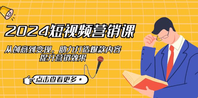 2024短视频-营销课：从创意到变现，助力打造爆款内容，提升营销效果-天韵资源网