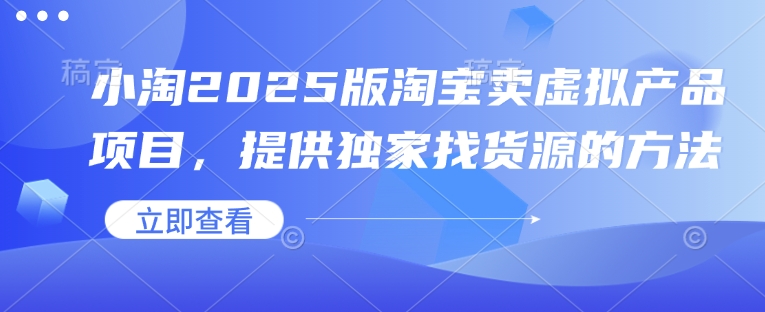 小淘2025版淘宝卖虚拟产品项目，提供独家找货源的方法-天韵资源网