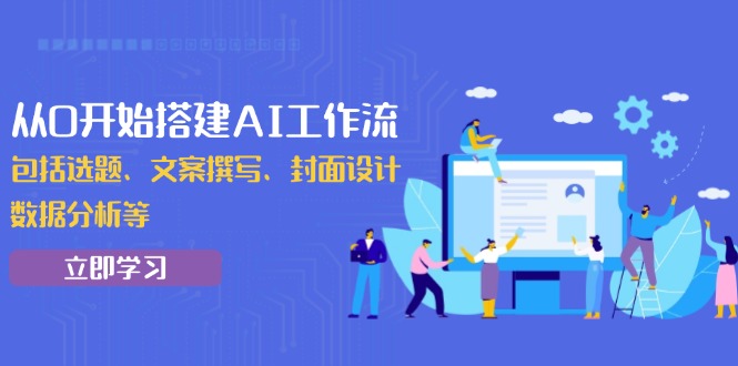 从0开始搭建AI工作流，包括选题、文案撰写、封面设计、数据分析等-天韵资源网