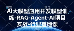 AI大模型应用开发​模型训练-RAG-Agent-AI项目实战-行业落地课-天韵资源网