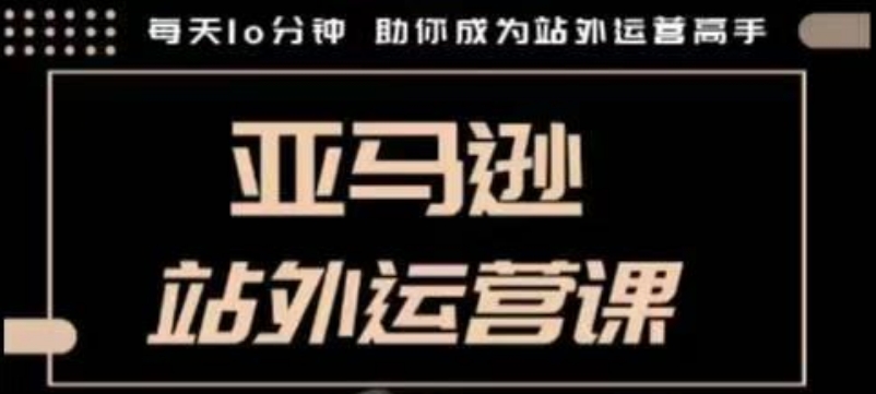 聪明的跨境人都在学的亚马逊站外运营课，每天10分钟，手把手教你成为站外运营高手-天韵资源网