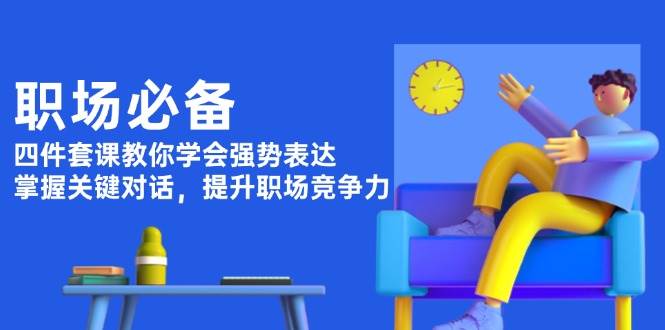 职场必备，四件套课教你学会强势表达，掌握关键对话，提升职场竞争力-天韵资源网