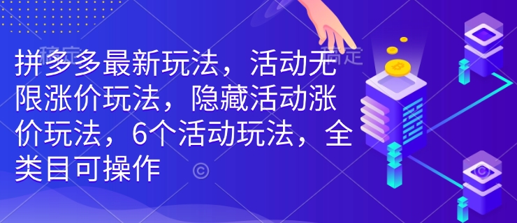拼多多最新玩法，活动无限涨价玩法，隐藏活动涨价玩法，6个活动玩法，全类目可操作-天韵资源网