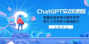 ChatGPT实战课程,掌握安装使用与邮件写作,提升工作效率与赚钱能力-天韵资源网