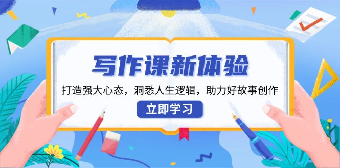 写作课新体验，打造强大心态，洞悉人生逻辑，助力好故事创作-天韵资源网