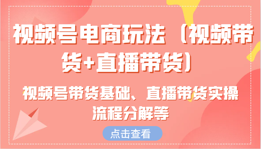 视频号电商玩法(视频带货+直播带货)含视频号带货基础、直播带货实操流程分解等-天韵资源网