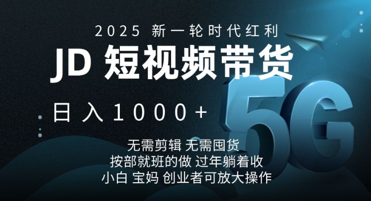 2025新一轮时代红利，JD短视频带货日入1k，无需剪辑，无需囤货，按部就班的做【揭秘】-天韵资源网