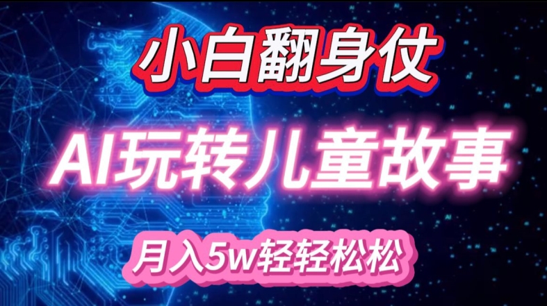 小白大翻身!靠AI玩转绘本故事，月入过W，轻松得很!-天韵资源网