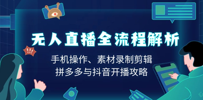 无人直播全流程解析：手机操作、素材录制剪辑、拼多多与抖音开播攻略-天韵资源网