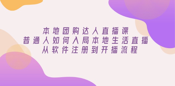 本地团购达人直播课：普通人如何入局本地生活直播, 从软件注册到开播流程-天韵资源网