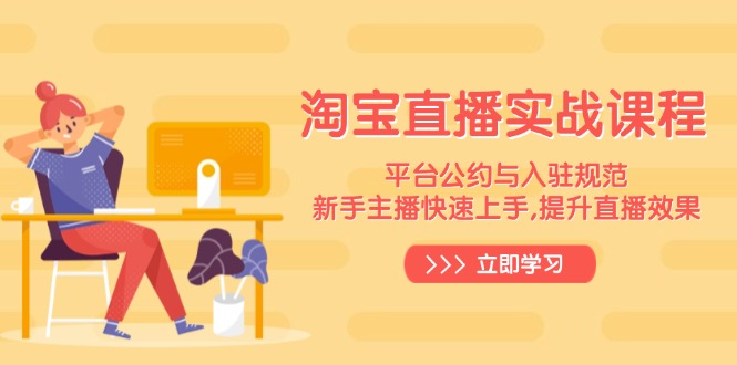 淘宝直播实战课程，平台公约与入驻规范，新手主播快速上手, 提升直播效果-天韵资源网