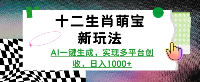 十二生肖萌宝新玩法，AI一键生成，实现多平台创收，日入多张-天韵资源网