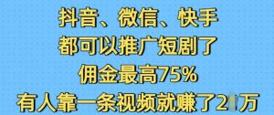 抖音微信快手都可以推广短剧了，佣金最高75%，有人靠一条视频就挣了2W-天韵资源网