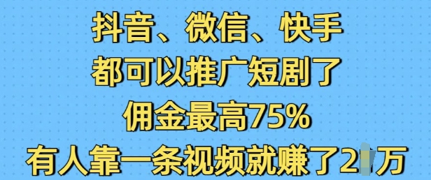 抖音微信快手都可以推广短剧了，佣金最高75%，有人靠一条视频就挣了2W-天韵资源网
