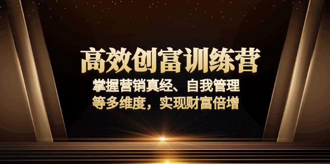 高效创富训练营：掌握营销真经、自我管理等多维度，实现财富倍增-天韵资源网