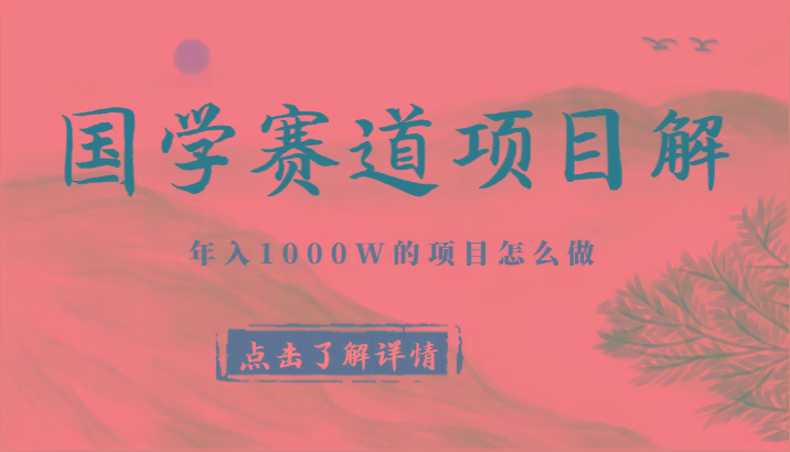 国学赛道项目拆解，全是干货，年入1000W的项目应该怎么做，思维提升-天韵资源网