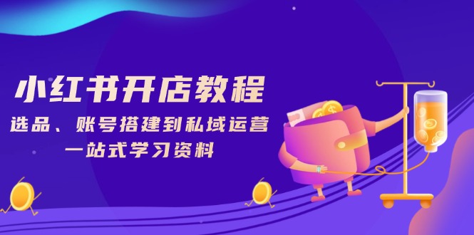 小红书开店教程，选品、账号搭建到私域运营，一站式学习资料-天韵资源网