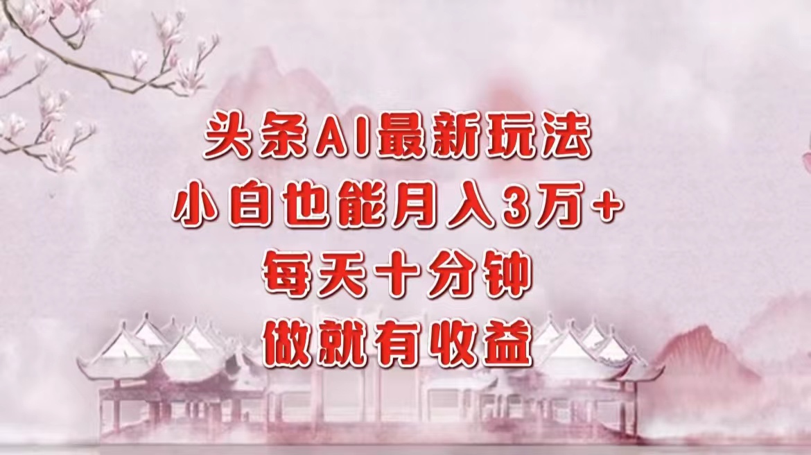头条AI最新玩法，小白轻松月入三万＋，每天十分钟，做就有收益-天韵资源网