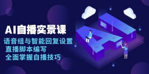 AI 自播 实景课：语音组与智能回复设置, 直播脚本编写, 全面掌握自播技巧-天韵资源网
