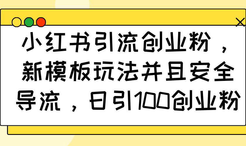 小红书引流创业粉，新模板玩法并且安全导流，日引100创业粉-天韵资源网