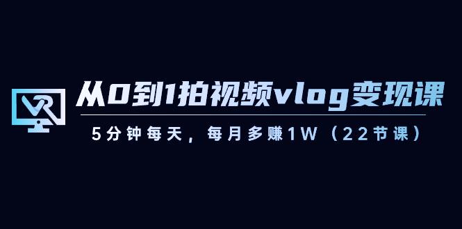 从0到1拍视频vlog变现课，5分钟每天，每月多赚1W（22节课）-天韵资源网