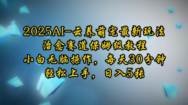 2025AI云养萌宠最新玩法，治愈赛道保姆级教程，小白无脑操作，每天30分钟，轻松上手，日入5张-天韵资源网