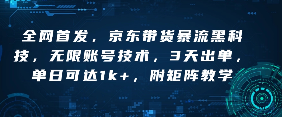 全网首发，京东带货暴流黑科技，无限账号技术，3天出单，单日可达1k+，附矩阵教学【揭秘】-天韵资源网