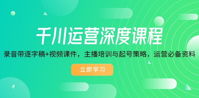 千川运营深度课程，录音带逐字稿+视频课件，主播培训与起号策略，运营…-天韵资源网