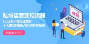 私域运营变现课程，3大体系构建私域蓝图，十大模型解锁私域引流转化秘诀-天韵资源网