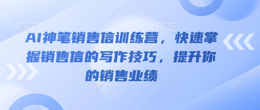 AI神笔销售信训练营，快速掌握销售信的写作技巧，提升你的销售业绩-天韵资源网