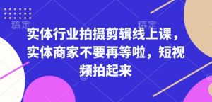 实体行业拍摄剪辑线上课，实体商家不要再等啦，短视频拍起来-天韵资源网