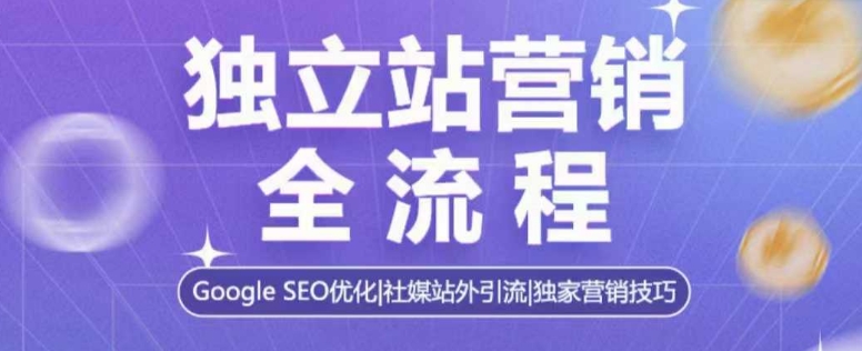 独立站营销全流程，Google SEO优化，社媒站外引流，独家营销技巧-天韵资源网