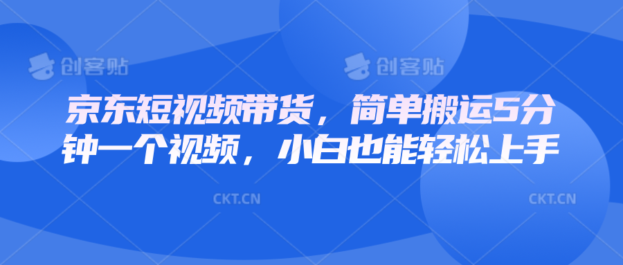 京东短视频带货，简单搬运5分钟一个视频，小白也能轻松上手-天韵资源网