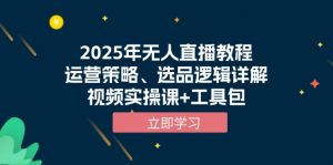 2025年无人直播教程，运营策略、选品逻辑详解，视频实操课+工具包-天韵资源网
