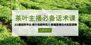 茶叶 主播必备话术课 从0基础到专业 提升语感表现力 掌握直播话术底层逻辑-天韵资源网