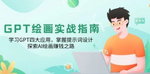 GPT绘画实战指南：学习GPT四大应用，掌握提示词设计，探索AI绘画赚钱之路-天韵资源网