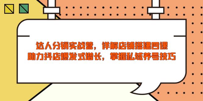 达人分销实战营，店铺搭建四课，助力抖店爆发式增长，掌握私域养号技巧-天韵资源网