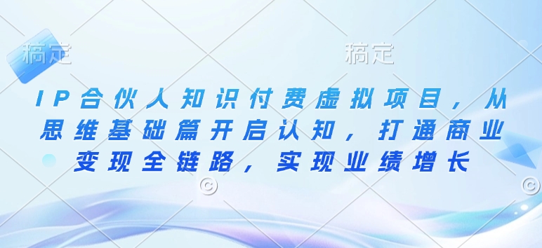 IP合伙人知识付费虚拟项目，从思维基础篇开启认知，打通商业变现全链路，实现业绩增长-天韵资源网