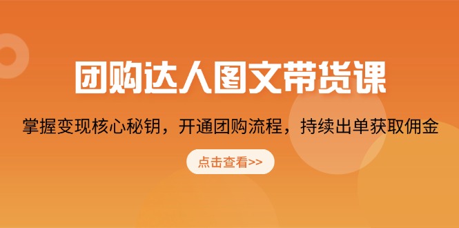 团购 达人图文带货课，掌握变现核心秘钥，开通团购流程，持续出单获取佣金-天韵资源网